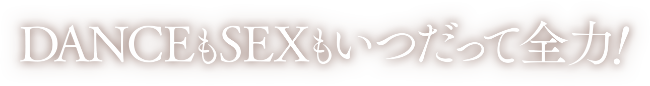 DANCEもSEXもいつだって全力！