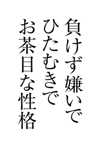 負けず嫌いでひたむきでお茶目な性格