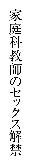 家庭科教師のセックス解禁