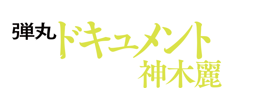 1泊2日の弾丸丸出しドキュメントで迫る等身大の神木麗