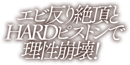 エビ反り絶頂とHARDピストンで理性崩壊！