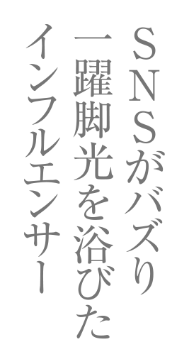 SNSがバズり、一躍脚光を浴びたインフルエンサー