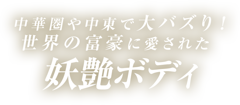 中華圏や中東で大バズり！世界の富豪に愛された妖艶ボディ