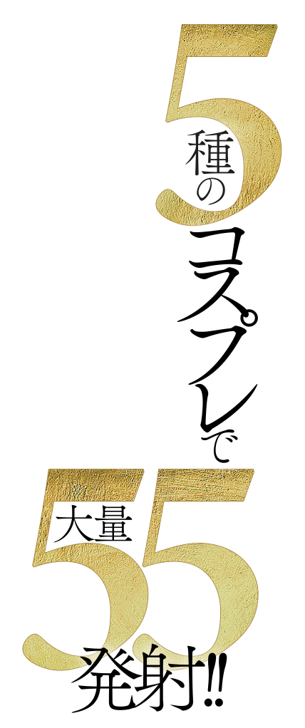 5種のコスプレで大量55発射!!