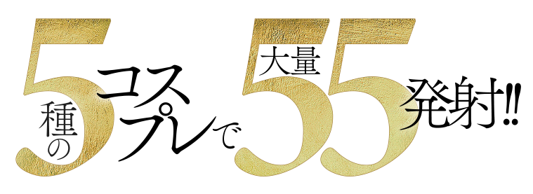 5種のコスプレで大量55発射!!