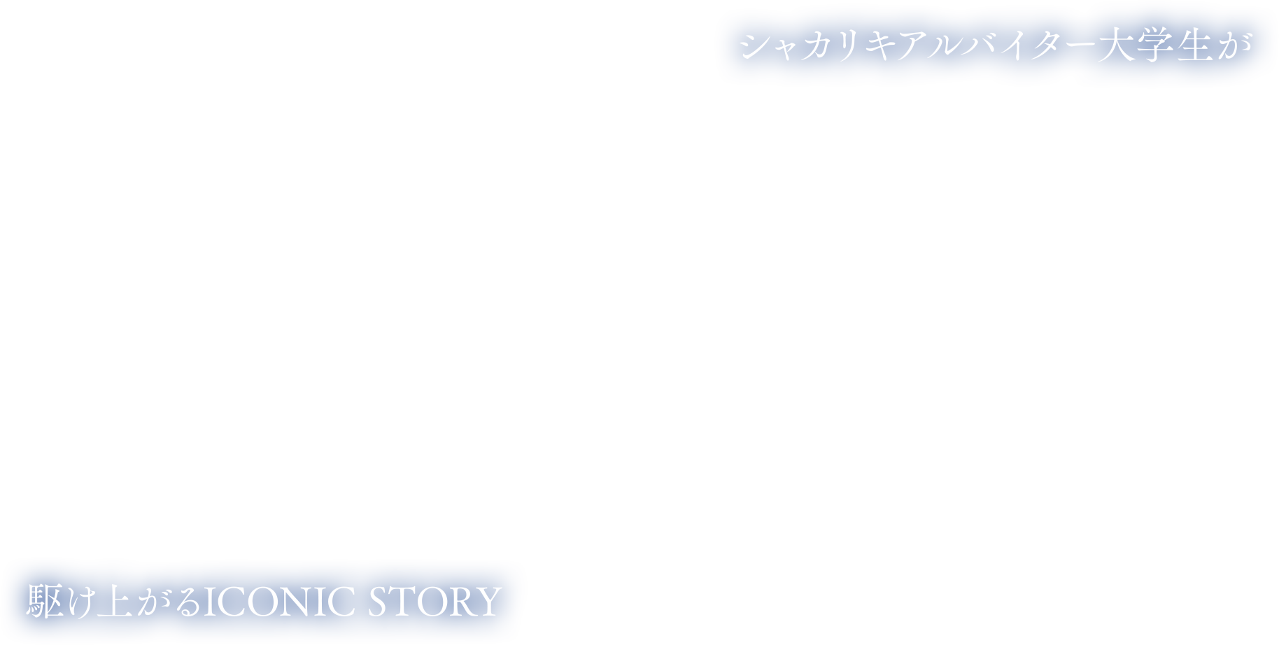 シャカリキアルバイター大学生が駆け上がるICONIC STORY