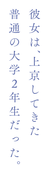 彼女は、上京してきた普通の大学2年生だった。