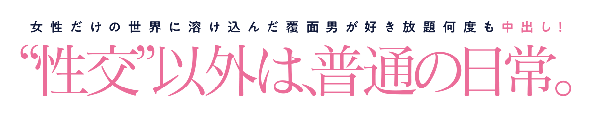 女性だけの世界に溶け込んだ覆面男が好き放題何度も中出し！