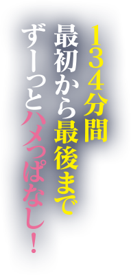 134分間最初から最後までずーっとハメっぱなし！