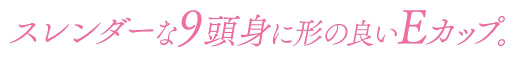 スレンダーな9頭身に形の良いEカップ。