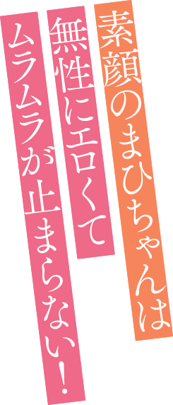 素顔のまひちゃんは無性にエロくてムラムラが止まらない！